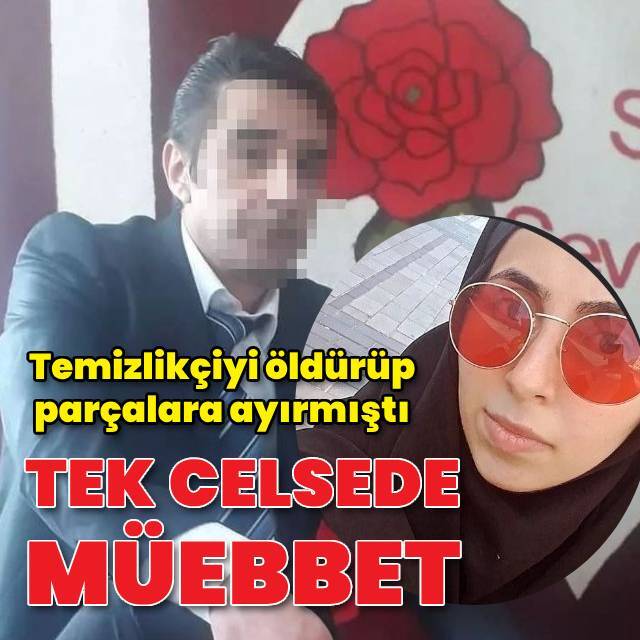 Temizlikçiyi öldürüp parçalamıştı! Müebbet hapis