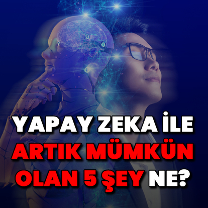 Yapay zeka ile artık mümkün olan 5 şey!