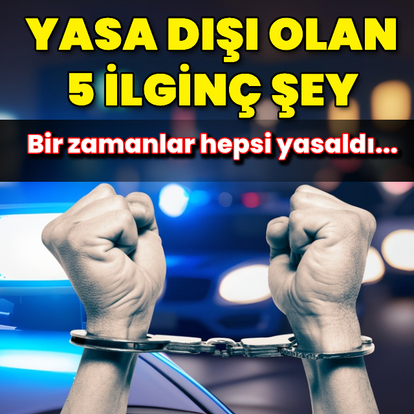 Eskiden yasal olan şimdi yasa dışı 5 şey!