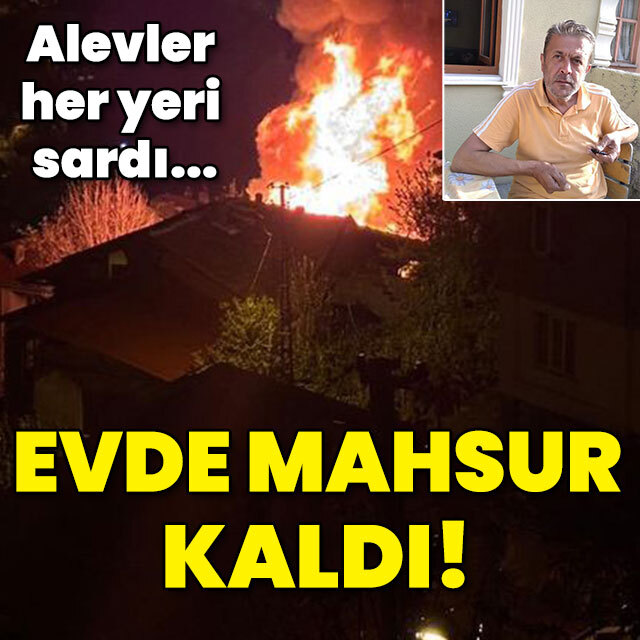 Alevler her yeri sardı... Evde mahsur kaldı!