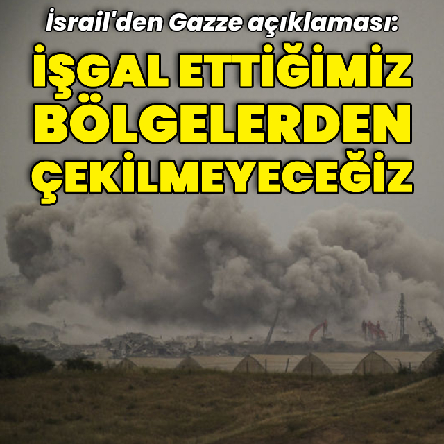 İsrail: Gazze'de işgal ettiğimiz bölgelerden çekilmeyeceğiz