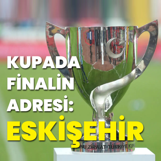Ziraat Türkiye Kupası finali Eskişehir'de!