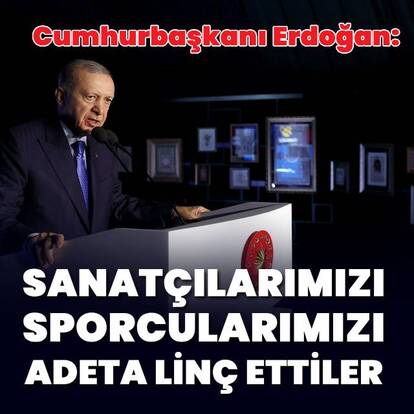 Cumhurbaşkanı Erdoğan: Sanatçılarımızı, sporcularımızı adeta linç ettiler