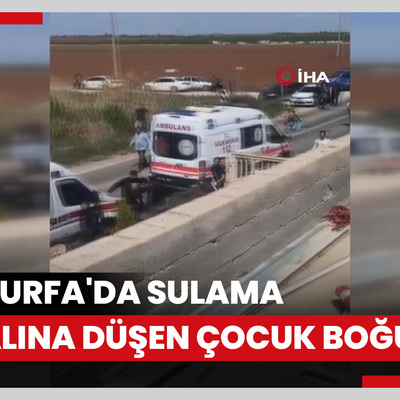 Şanlıurfa'da sulama kanalına düşen çocuk boğuldu