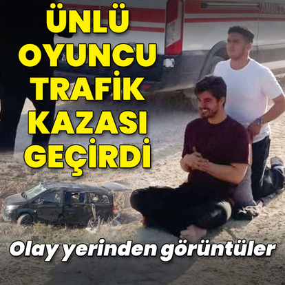 Ünlü oyuncu trafik kazası geçirdi