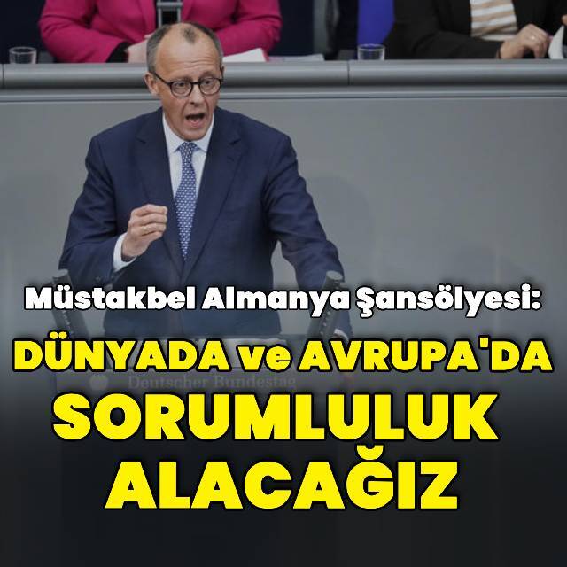 Merz: Almanya tekrardan sorumluluk üstlenecek