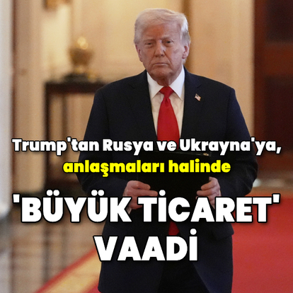 Trump'tan Rusya ve Ukrayna'ya anlaşmaları halinde 'büyük ticaret' vaadi