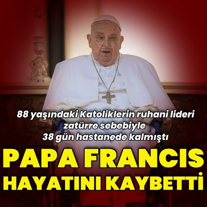 Papa Francis hayatını kaybetti