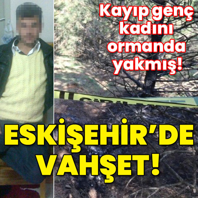 Eskişehir'de vahşet! Genç kadını ormanda yakmış!