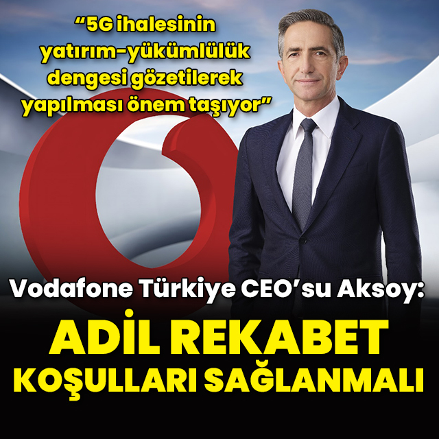 Vodafone Türkiye CEO'su Aksoy: Adil rekabet koşulları sağlanmalı