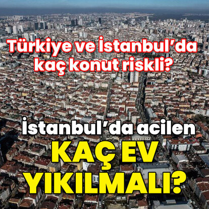 Türkiye ve İstanbul'da kaç konut riskli? İstanbul'da acilen kaç ev yıkılmalı?