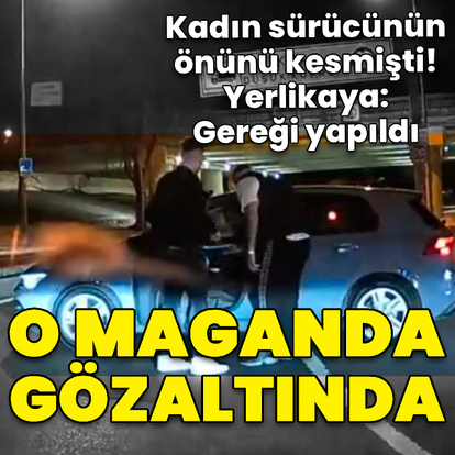 Kadın sürücünün önün kesmişti! O maganda gözaltında