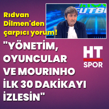 "Mourinho, oyuncular ve yönetim, ilk 30 dakikayı izlesin"