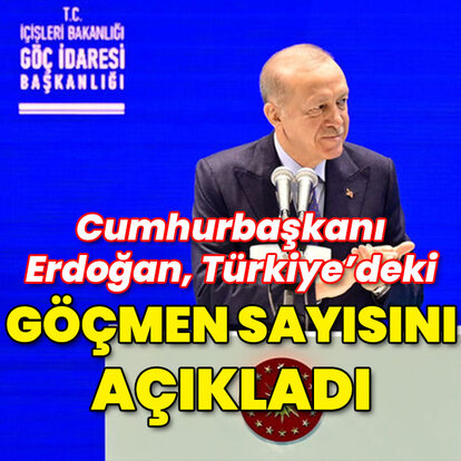 Cumhurbaşkanı Erdoğan göçmen sayısını açıkladı