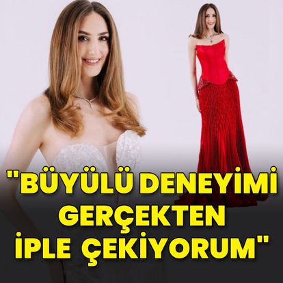 "Büyülü deneyimi gerçekten iple çekiyorum"