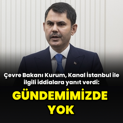"Kanal İstanbul'la ilgili bir konu şu an gündemimizde yok"