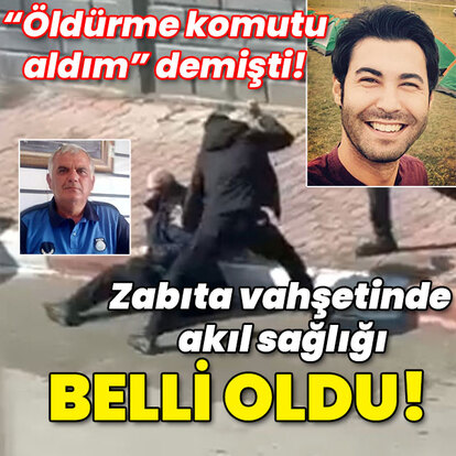 "Öldürme komutu aldım" demişti! Zabıta vahşetinde akıl sağlığı belli oldu!
