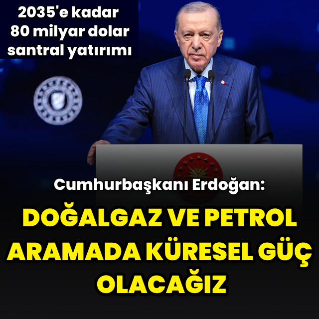 Cumhurbaşkanı Erdoğan: Doğalgaz ve petrol aramada küresel bir güç haline geleceğiz