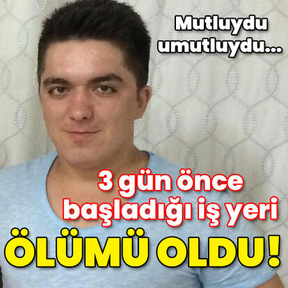 Mutluydu, umutluydu... 3 g�n �nce ba�lad��� i� yeri �l�m� oldu