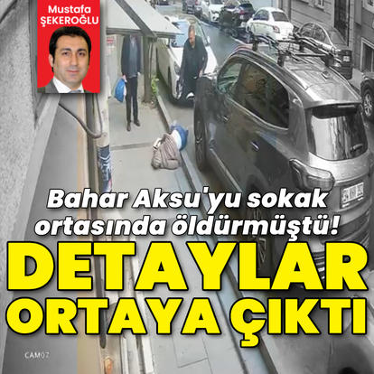 Bahar Aksu'yu sokak ortasında öldürmüştü! Detaylar ortaya çıktı