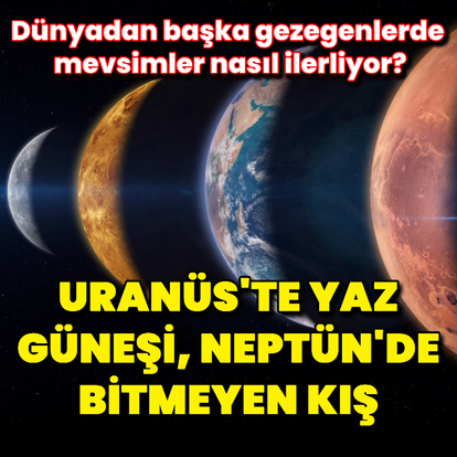 Uranüs'te yaz güneşi, Neptün'de bitmeyen kış!