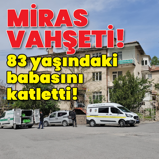 Miras vahşeti! Yaşlı babasını katletti!