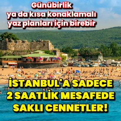 İstanbul'a sadece 2 saat uzaktaki saklı cennetler!