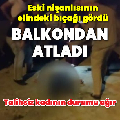 Eski nişanlısının elinde bıçak gören kadın, balkondan atladı