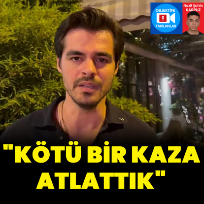 "Kötü bir kaza atlattık"