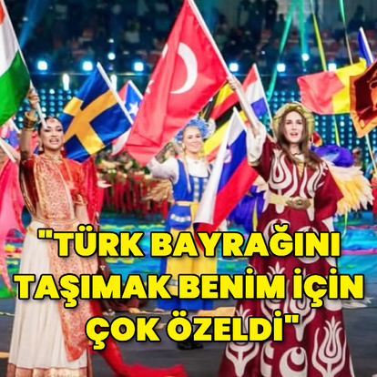 "Türk bayrağını taşımak çok özeldi"