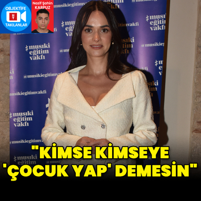 "Kimse kimseye 'Çocuk yap 'demesin"