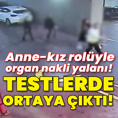 Hastanede ortaya çıktı! Anne-kız rolüyle organ nakli yalanı!