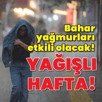 Yağışlı hafta! Bahar yağmurları etkili olacak!