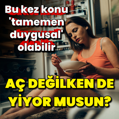 Aç değilken de yiyor musun? 'Tamamen duygusal' olabilir!