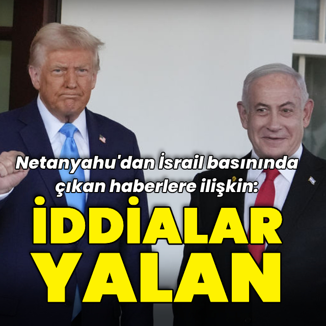 İsrail basını yazdı: Netanyahu o iddiaları yalanladı