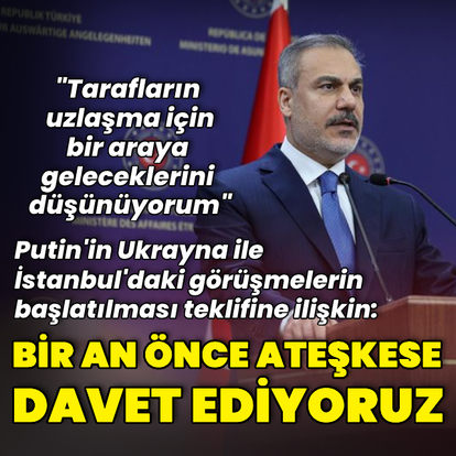 Bakan Fidan'dan Putin'in teklifine ilişkin açıklama
