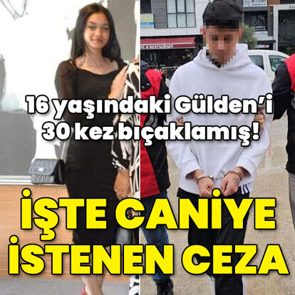 16 yaşındaki Gülden'i 30 kez bıçaklamış! İşte cani için istenen ceza!