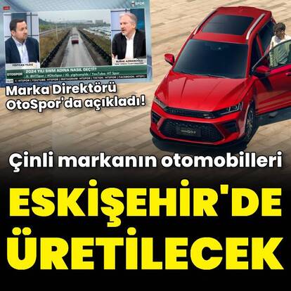 Çinli markanın otomobilleri Eskişehir'de üretilecek