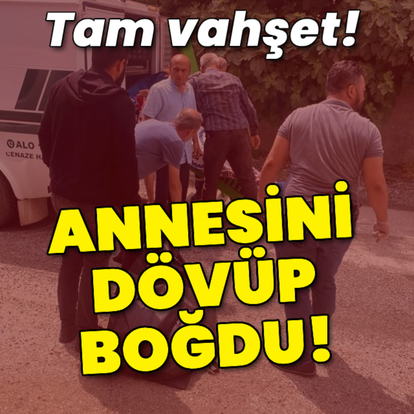Tam vahşet! Annesini önce dövdü, sonra boğdu!