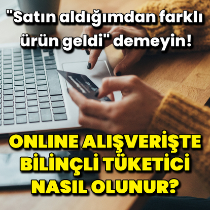 "Satın aldığımdan farklı ürün geldi" demeyin!
