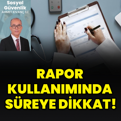 Rapor kullanımında süreye dikkat!