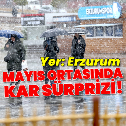 Erzurum'da mayıs ortasında kar yağdı!