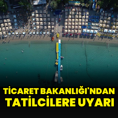 Ticaret Bakanlığı'ndan tatilcilere uyarı