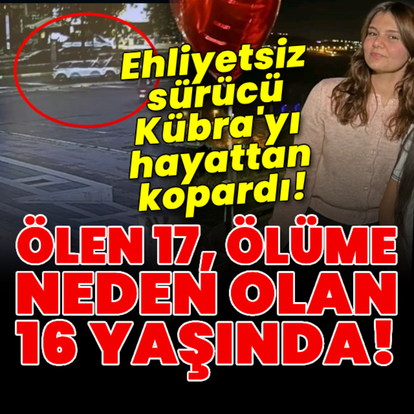 Ehliyetsiz sürücü liseli Kübra'nın ölümüne yol açtı!