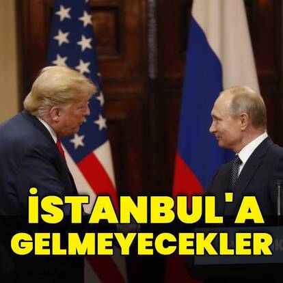 Putin ve Trump İstanbul'a gelmiyor