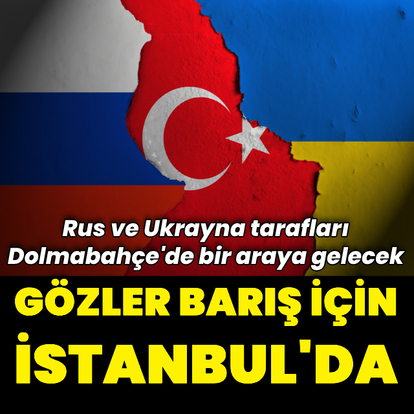 İstanbul'da Rusya-Ukrayna görüşmeleri