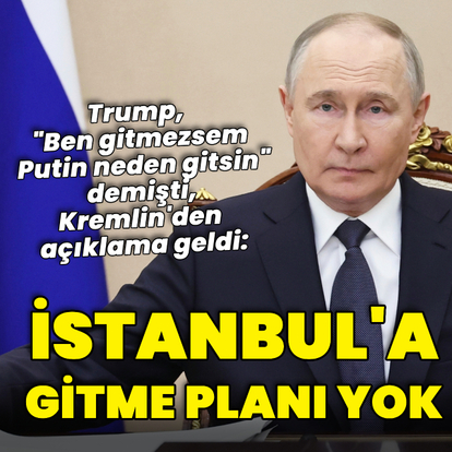 "Putin'in İstanbul'a gitme planı yok"