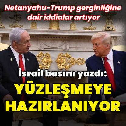 "Netanyahu Trump ile yüzleşmeye hazırlanıyor"