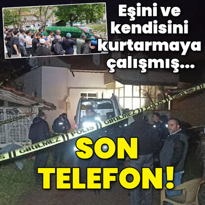 Eşini ve kendisini kurtarmaya çalışmış... Son telefon!