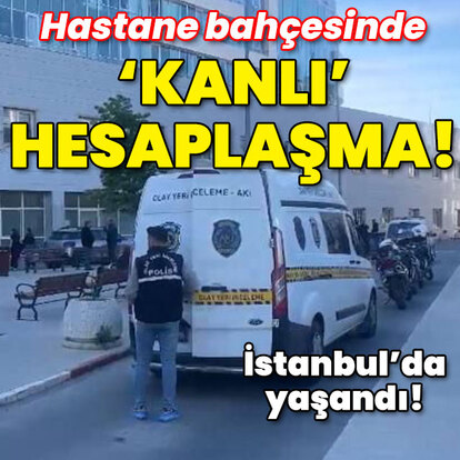 İstanbul'da yaşandı! Hastane bahçesinde 'kanlı' hesaplaşma!